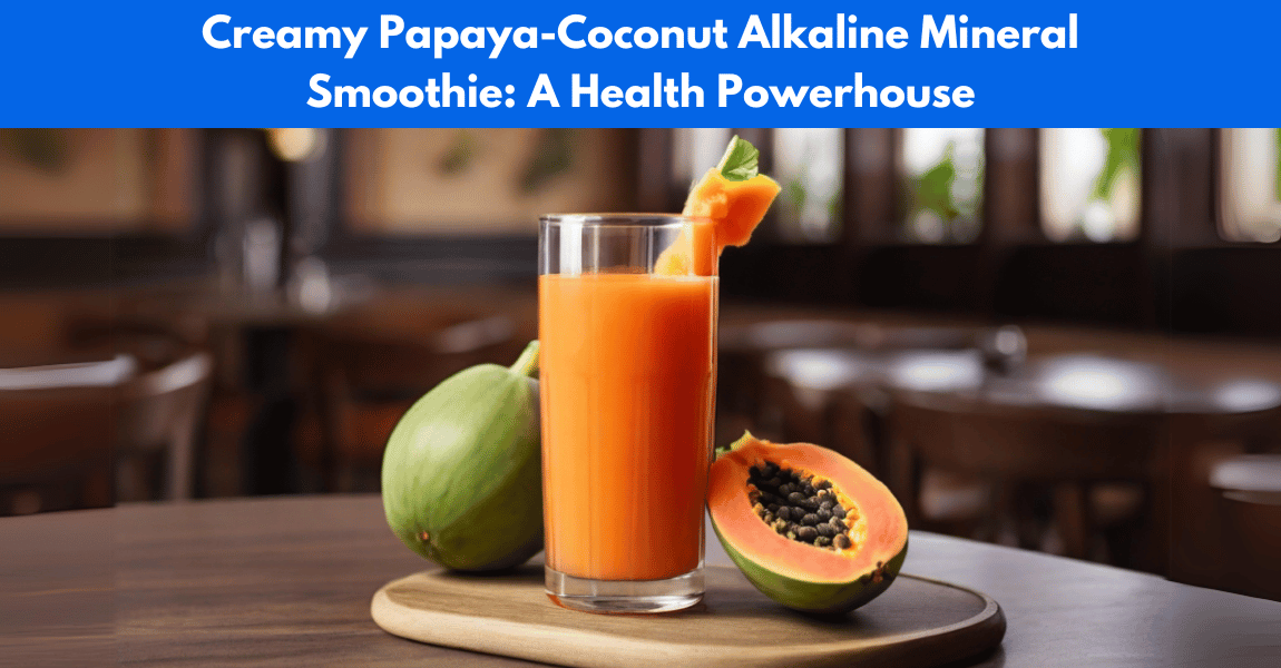 Creamy Papaya-Coconut Alkaline Mineral Smoothie: A Health Powerhouse