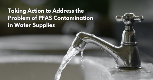 Taking Action to Address the Problem of PFAS Contamination in Water Supplies