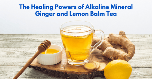 The Healing Powers of Alkaline Mineral Ginger and Lemon Balm Tea