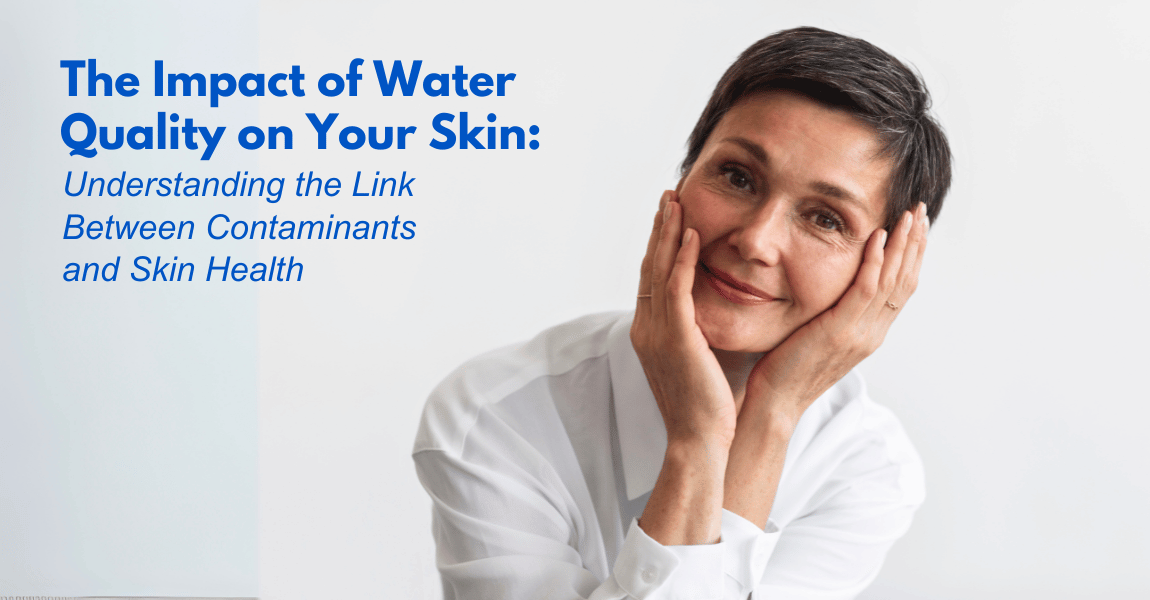 The Impact of Water Quality on Your Skin: Understanding the Link Between Contaminants and Skin Health